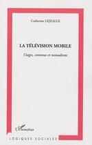 Couverture du livre « La télévision mobile ; usages, contenus et nomadisme » de Catherine Lejealle aux éditions L'harmattan