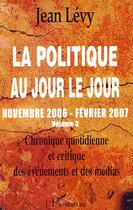 Couverture du livre « La politique au jour le jour t.3 ; novembre 2006 - février 2007 » de Jean Levy aux éditions Editions L'harmattan