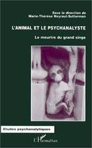 Couverture du livre « L'animal et le psychanalyste ; le meurtre du grand singe » de Marie-Therese Neyraut-Sutterman aux éditions Editions L'harmattan