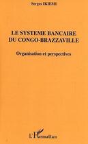 Couverture du livre « Le systeme bancaire du congo-brazzaville ; organisation et perspectives » de Serges Ikiemi aux éditions L'harmattan