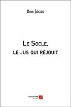 Couverture du livre « Le socle, le jus qui rejouit » de Soclou Komi aux éditions Editions Du Net