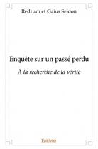 Couverture du livre « Enquête sur un passé perdu ; à la recherche de la vérité » de Redrum et Gaius Seldon aux éditions Edilivre