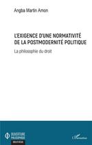 Couverture du livre « L'exigence d'une normativité de la postmodernité politique ; la philosophie du droit » de Angba Martin Amon aux éditions L'harmattan