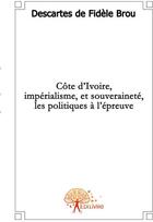 Couverture du livre « Côte d'Ivoire, impérialisme et souveraineté ; les politiques à l'épreuve » de Descartes De Fidele Brou aux éditions Edilivre