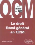 Couverture du livre « Le droit fiscal general en qcm » de André Lefeuvre aux éditions Ellipses
