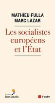 Couverture du livre « Les socialistes européens et l'Etat » de Marc Lazar et Mathieu Fulla aux éditions Editions De L'aube