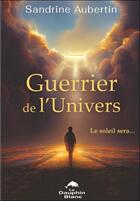 Couverture du livre « Guerrier de l'univers : le soleil sera... » de Sandrine Aubertin aux éditions Dauphin Blanc