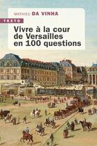 Couverture du livre « Vivre à la cour de Versailles en 100 questions » de Mathieu Da Vinha aux éditions Tallandier