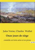 Couverture du livre « Onze jours de siège : comédie en trois actes et en prose » de Jules Verne et Charles Wallut aux éditions Culturea