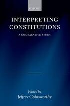 Couverture du livre « Interpreting Constitutions: A Comparative Study » de Jeffrey Goldsworthy aux éditions Oup Oxford