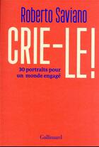 Couverture du livre « Crie-le ! 30 portraits pour un monde engagé » de Roberto Saviano aux éditions Gallimard