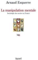 Couverture du livre « La manipulation mentale ; une sociologie des sectes en France » de Arnaud Esquerre aux éditions Fayard