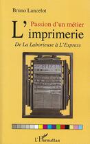 Couverture du livre « Passion d'un métier ; l'imprimerie ; de la laborieuse à l'express » de Bruno Lancelot aux éditions Editions L'harmattan