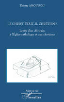 Couverture du livre « Le Christ était-il chrétien ? lettre d'un Africain à l'Eglise catholique et aux chrétiens » de Thierry Amougou aux éditions Editions L'harmattan