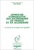 Couverture du livre « Approche comparative des entreprises en France et en Allemagne ; le déclin de l'empire des aiguilles » de Jan Spurk aux éditions Editions L'harmattan