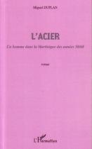 Couverture du livre « L'acier ; un homme dans la Martinique des années 50/60 » de Miguel Duplan aux éditions L'harmattan