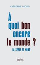 Couverture du livre « À quoi bon encore le monde ? la Syrie et nous » de Catherine Coquio aux éditions Sindbad