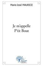 Couverture du livre « Je m'appelle p'tit bout » de Marie-Jose Maurice aux éditions Edilivre