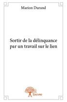 Couverture du livre « Sortir de la délinquance par un travail sur le lien » de Marion Durand aux éditions Edilivre