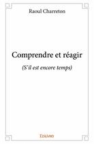 Couverture du livre « Comprendre et réagir (s'il est encore temps) » de Raoul Charreton aux éditions Edilivre
