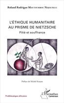Couverture du livre « L'éthique humanitaire au prisme de Nietzsche ; pitié et souffrance » de Roland Rodrigue Moutoumbou Ndjoungui aux éditions L'harmattan