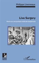 Couverture du livre « Live surgery ; alerte sur une pratique médicale dangereuse » de Philippe Liverneaux aux éditions L'harmattan