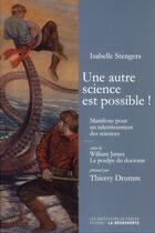 Couverture du livre « Une autre science est possible ! manifeste pour un ralentissement des sciences ; le poulpe du doctorat » de Isabelle Stengers et William James aux éditions Empecheurs De Penser En Rond