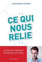 Couverture du livre « Ce qui nous relie ; jusqu'où internet changera nos vies ? » de Rlexandre Lacroix aux éditions Allary