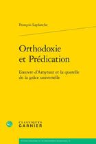 Couverture du livre « Orthodoxie et Prédication : L'oeuvre d'Amyraut et la querelle de la grâce universelle » de Francois Laplanche aux éditions Classiques Garnier