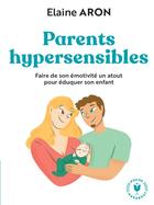 Couverture du livre « Parents hypersensibles : faire de son émotivité un atout pour éduquer son enfant » de Elaine Aron aux éditions Marabout