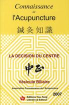 Couverture du livre « CONNAISSANCE DE L'ACUPUNCTURE : la décision du centre ; vésicule biliare » de Connaissance De L'Acupuncture aux éditions You Feng