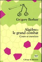 Couverture du livre « Algèbre : le grand combat ; cours et exercices (édition 2018) » de Gregory Berhuy aux éditions Calvage Mounet