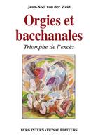 Couverture du livre « Orgies et bacchanales ; triomphe de l'excès » de Jean-Noel Von Der Weid aux éditions Berg International