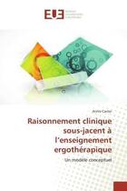 Couverture du livre « Raisonnement clinique sous-jacent a l'enseignement ergotherapique - un modele conceptuel » de Carrier Annie aux éditions Editions Universitaires Europeennes