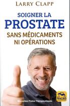 Couverture du livre « Soigner la prostate sans médicaments ni opérations (3e édition) » de Larry Clapp aux éditions Macro Editions