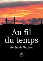 Couverture du livre « Au fil du temps » de Guilhou Stephanie aux éditions Le Lys Bleu