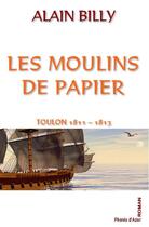 Couverture du livre « Les moulins de papier ; Toulon 1811-1813 » de Alain Billy aux éditions Phenix D'azur