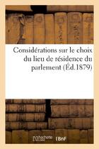 Couverture du livre « Considerations sur le choix du lieu de residence du parlement » de Emile Carrey aux éditions Hachette Bnf