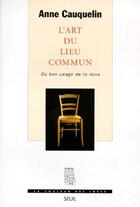 Couverture du livre « L'art du lieu commun ; du bon usage de la doxa » de Anne Cauquelin aux éditions Seuil