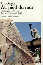 Couverture du livre « Au pied du mur : Chronique berlinoise (Janvier 1989 - Avril 1990) » de Eric Onnen aux éditions Gallimard