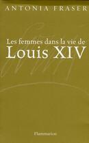 Couverture du livre « Les femmes dans la vie de Louis XIV » de Antonia Fraser aux éditions Flammarion