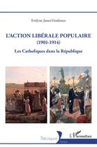 Couverture du livre « L'action libérale populaire (1901-1914) : Les Catholiques dans la République » de Evelyne Janet-Vendroux aux éditions L'harmattan