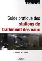 Couverture du livre « Guide pratique des stations de traitement des eaux » de Xavier Lauzin aux éditions Eyrolles