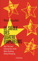 Couverture du livre « Le siècle des quatre empereurs ; Sun Yat-sen ; Chiang Kai-shek ; Mao Zedong ; Deng Xiaoping » de Remi Kauffer aux éditions Perrin