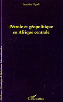 Couverture du livre « Pétrole et géopolitique en Afrique centrale » de Etanislas Ngodi aux éditions Editions L'harmattan