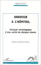 Couverture du livre « Innover à l'hôpital ; analyse sociologique d'une unité de dialyse rénale » de Olgierd Kuty aux éditions Editions L'harmattan