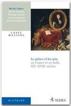 Couverture du livre « Le prince et les arts ; en France et en Italie, XIV-XVIII siècles » de Philippe Janssen et Jeremie Koering et Michel Figeac et Geraud Poumarede et Olivier Chaline aux éditions Editions Sedes