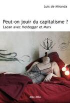 Couverture du livre « Peut-on jouir du capitalisme ? avec Lacan, Marx et Heidegger » de Luis De Miranda aux éditions Max Milo Editions