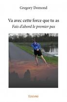 Couverture du livre « Va avec cette force que tu as ; fais d'abord le premier pas » de Domond Gregory aux éditions Edilivre