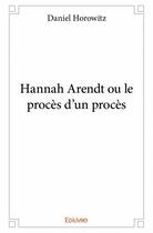Couverture du livre « Hannah Arendt ou le procès d'un procès » de Daniel Horowitz aux éditions Edilivre